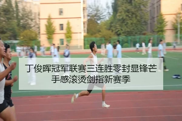 丁俊晖冠军联赛三连胜零封显锋芒 手感滚烫剑指新赛季